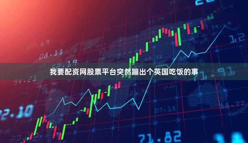我要配资网股票平台突然蹦出个英国吃饭的事