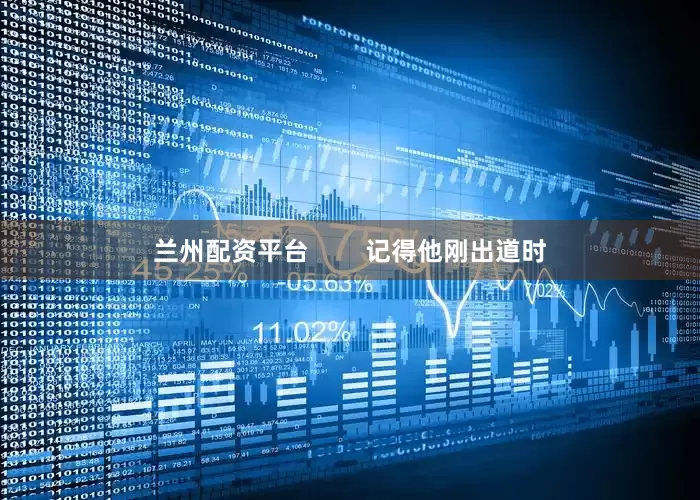 兰州配资平台        记得他刚出道时